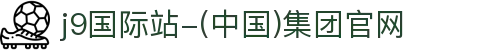 j9国际站-(中国)集团官网