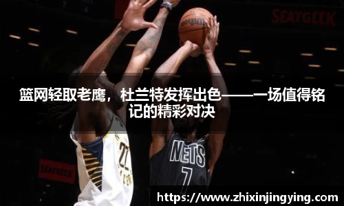 篮网轻取老鹰，杜兰特发挥出色——一场值得铭记的精彩对决