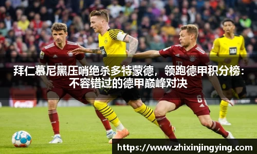 拜仁慕尼黑压哨绝杀多特蒙德，领跑德甲积分榜：不容错过的德甲巅峰对决