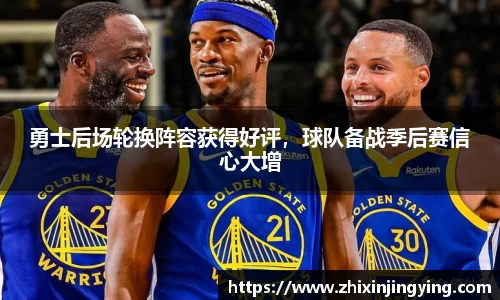 勇士后场轮换阵容获得好评，球队备战季后赛信心大增