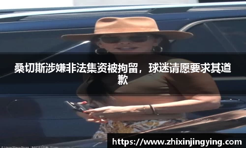 桑切斯涉嫌非法集资被拘留，球迷请愿要求其道歉