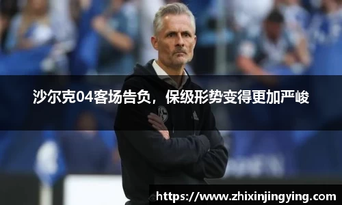 沙尔克04客场告负，保级形势变得更加严峻