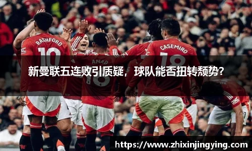 新曼联五连败引质疑，球队能否扭转颓势？