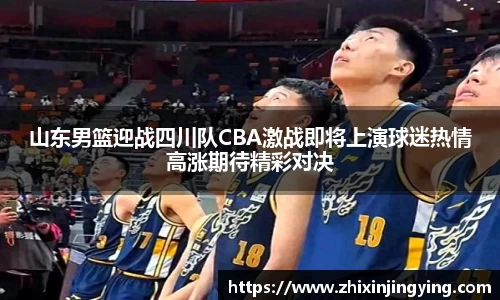 山东男篮迎战四川队CBA激战即将上演球迷热情高涨期待精彩对决