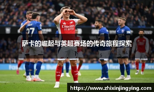 萨卡的崛起与英超赛场的传奇旅程探索