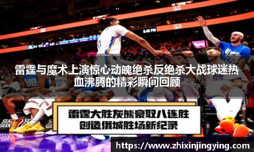 雷霆与魔术上演惊心动魄绝杀反绝杀大战球迷热血沸腾的精彩瞬间回顾