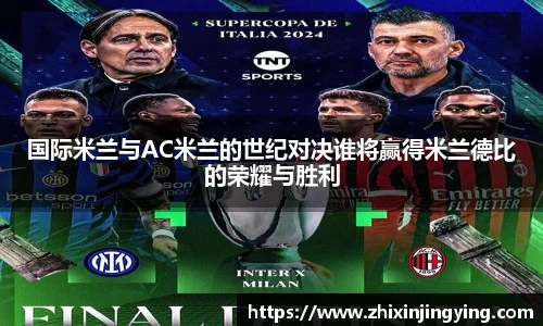 国际米兰与AC米兰的世纪对决谁将赢得米兰德比的荣耀与胜利