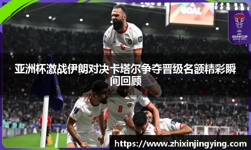 亚洲杯激战伊朗对决卡塔尔争夺晋级名额精彩瞬间回顾