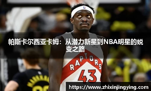 帕斯卡尔西亚卡姆：从潜力新星到NBA明星的蜕变之路