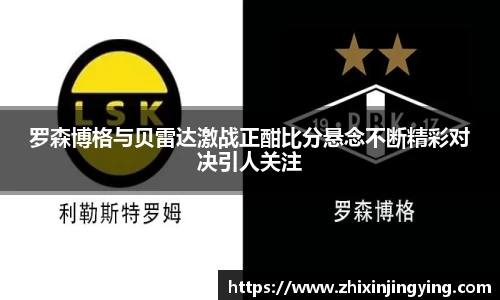 罗森博格与贝雷达激战正酣比分悬念不断精彩对决引人关注