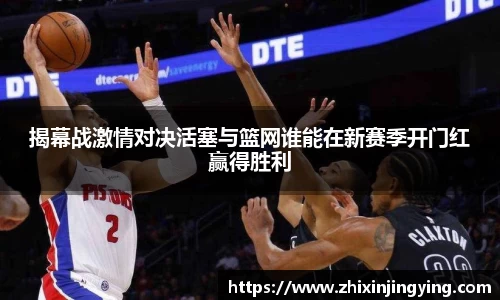 揭幕战激情对决活塞与篮网谁能在新赛季开门红赢得胜利