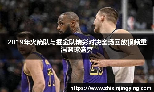2019年火箭队与掘金队精彩对决全场回放视频重温篮球盛宴