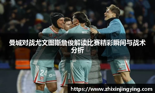 曼城对战尤文图斯詹俊解读比赛精彩瞬间与战术分析