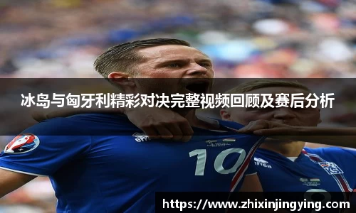 冰岛与匈牙利精彩对决完整视频回顾及赛后分析