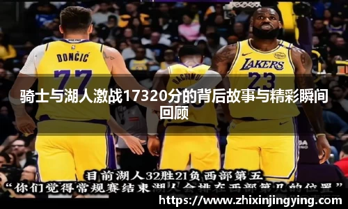 骑士与湖人激战17320分的背后故事与精彩瞬间回顾