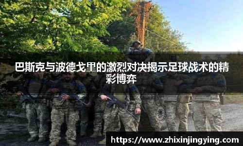 巴斯克与波德戈里的激烈对决揭示足球战术的精彩博弈