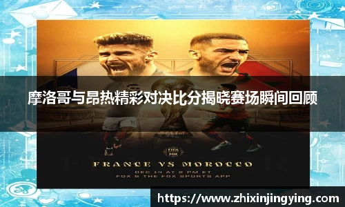 摩洛哥与昂热精彩对决比分揭晓赛场瞬间回顾